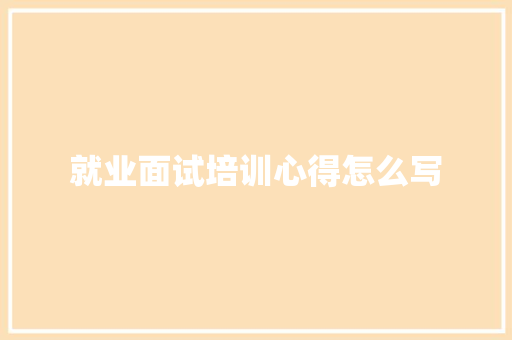 就业面试培训心得怎么写