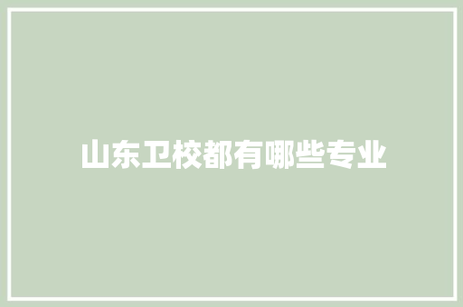 山东卫校都有哪些专业