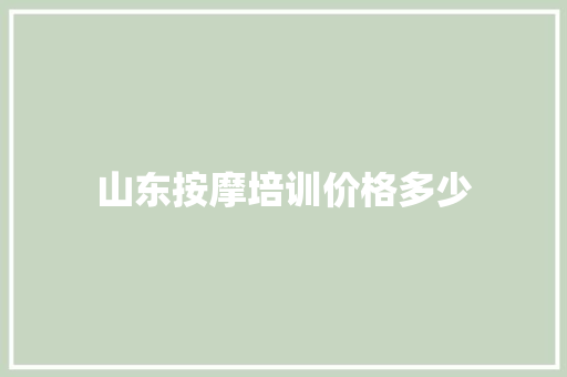 山东按摩培训价格多少