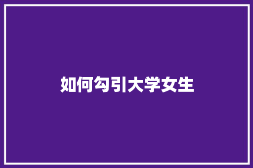如何勾引大学女生