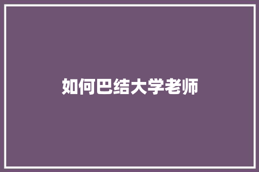 如何巴结大学老师