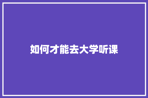 如何才能去大学听课