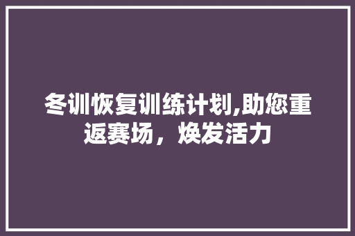 冬训恢复训练计划,助您重返赛场，焕发活力