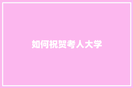 如何祝贺考人大学