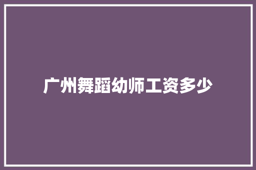 广州舞蹈幼师工资多少