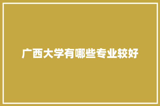 广西大学有哪些专业较好