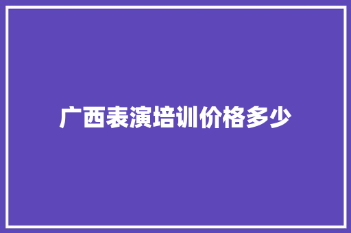 广西表演培训价格多少