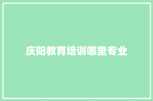 庆阳教育培训哪里专业
