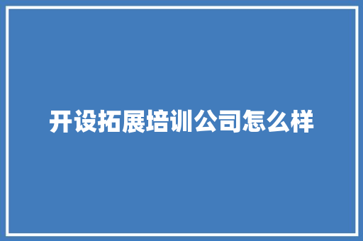 开设拓展培训公司怎么样