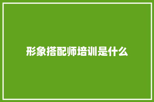 形象搭配师培训是什么