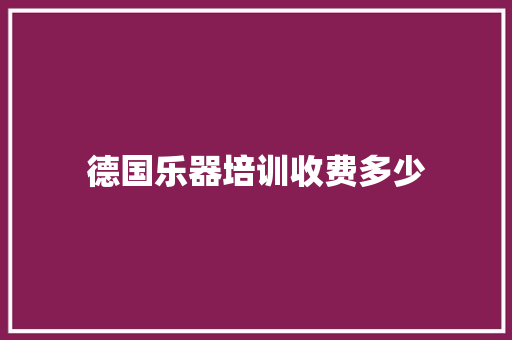 德国乐器培训收费多少 范文精选网