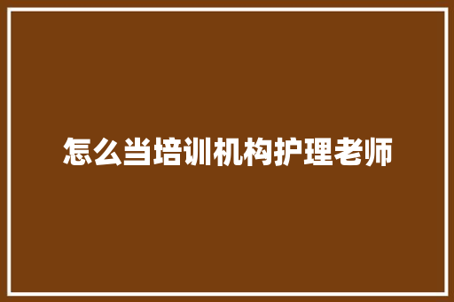 怎么当培训机构护理老师