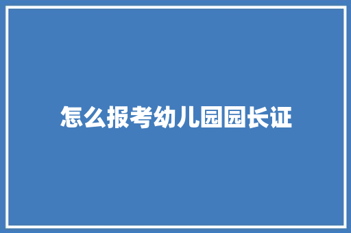 怎么报考幼儿园园长证