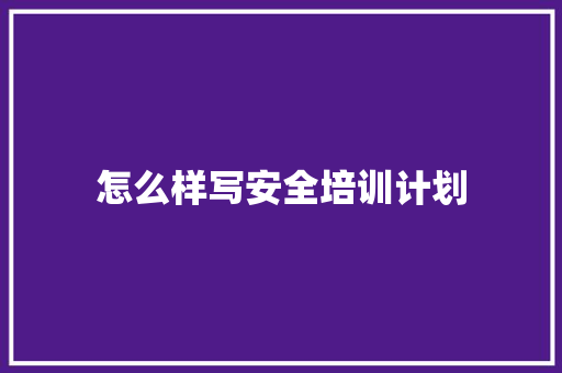 怎么样写安全培训计划 范文精选网