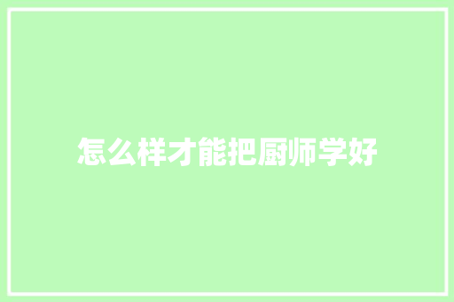 怎么样才能把厨师学好