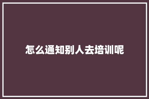 怎么通知别人去培训呢