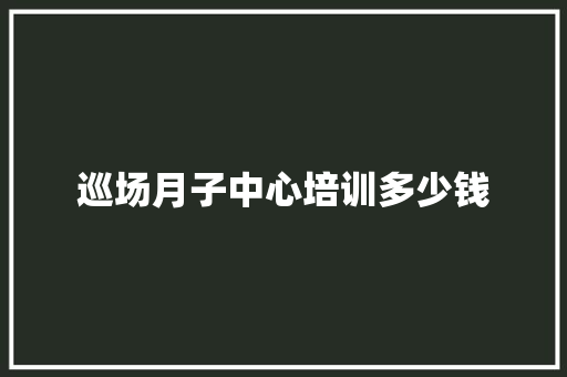 巡场月子中心培训多少钱
