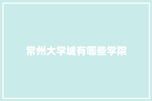 常州大学城有哪些学院