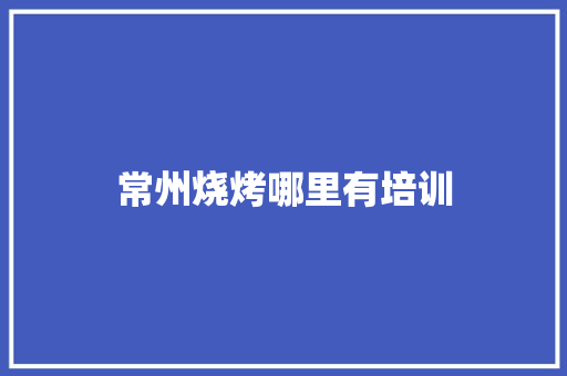 常州烧烤哪里有培训