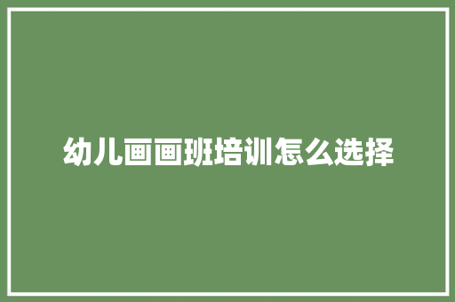 幼儿画画班培训怎么选择
