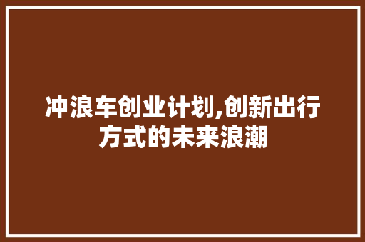 冲浪车创业计划,创新出行方式的未来浪潮