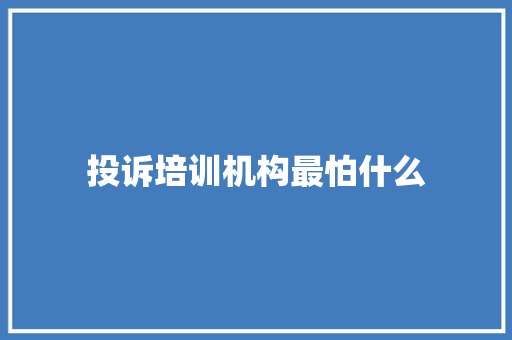 投诉培训机构最怕什么