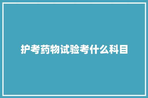 护考药物试验考什么科目