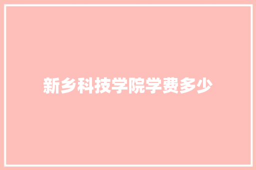 新乡科技学院学费多少