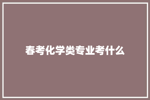 春考化学类专业考什么