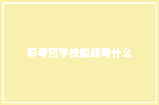 春考药学技能都考什么