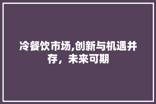 冷餐饮市场,创新与机遇并存，未来可期