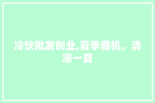 冷饮批发创业,夏季商机，清凉一夏