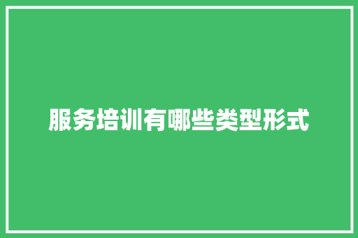 服务培训有哪些类型形式