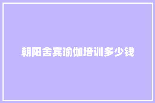 朝阳舍宾瑜伽培训多少钱