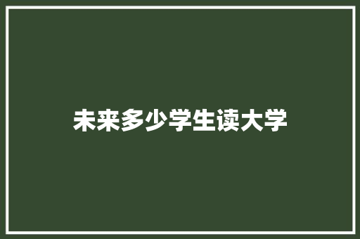 未来多少学生读大学 范文之家
