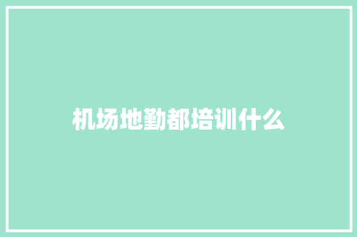 机场地勤都培训什么