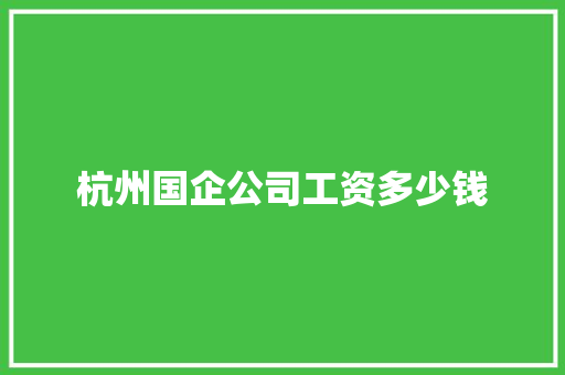 杭州国企公司工资多少钱