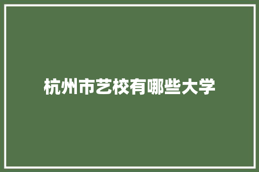 杭州市艺校有哪些大学