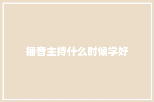 播音主持什么时候学好