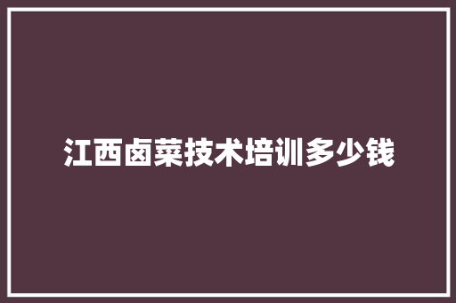 江西卤菜技术培训多少钱