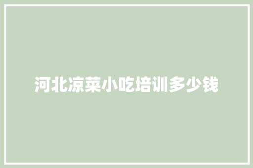 河北凉菜小吃培训多少钱