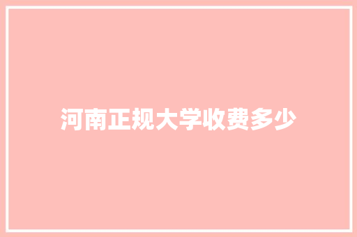 河南正规大学收费多少