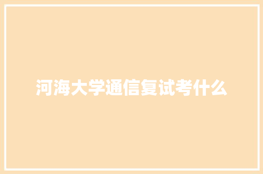 河海大学通信复试考什么