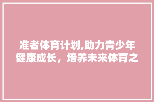 准者体育计划,助力青少年健康成长，培养未来体育之星