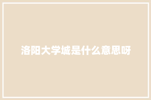 洛阳大学城是什么意思呀