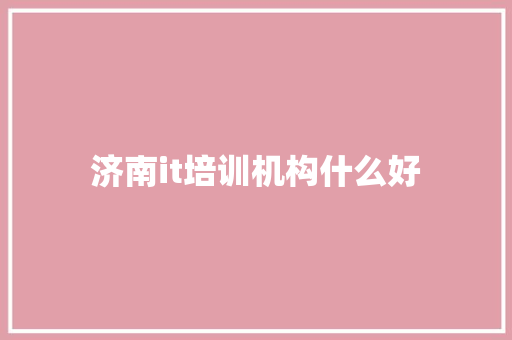 济南it培训机构什么好