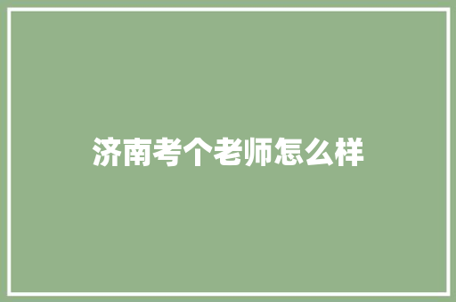 济南考个老师怎么样