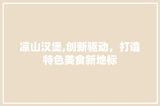凉山汉堡,创新驱动，打造特色美食新地标