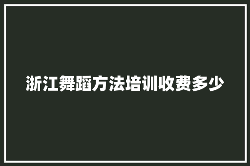 浙江舞蹈方法培训收费多少