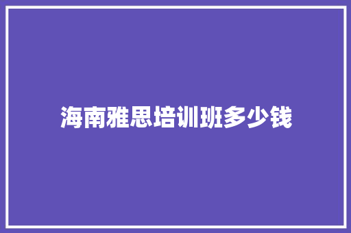 海南雅思培训班多少钱